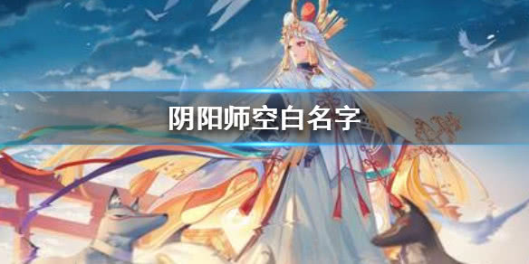 《陰陽師》式神名字 式神古風名字 空白名字怎么取 空白取名符號