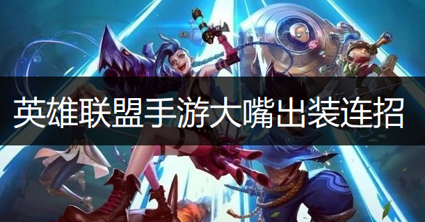 英雄聯盟手游大嘴出裝連招推薦