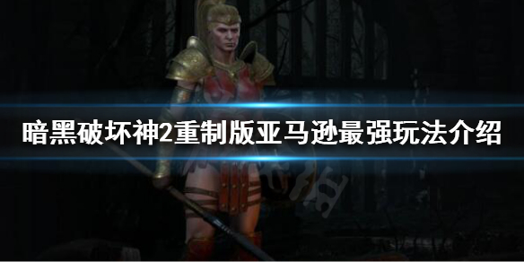 《暗黑破壞神2重制版》亞馬遜如何加點？亞馬遜最強玩法介紹