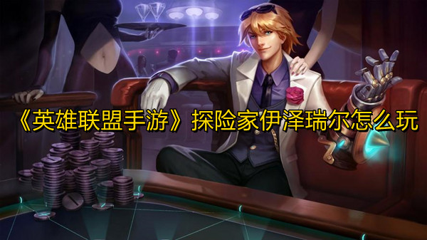 《英雄聯盟手游》探險家伊澤瑞爾怎么玩