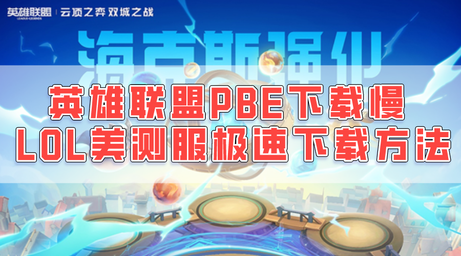 英雄聯盟PBE美測服下載慢 LOL美服測試服極速下載方法分享