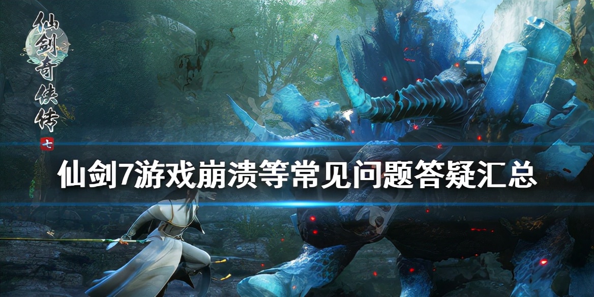 《仙劍奇俠傳7》存檔位置在哪？游戲崩潰等常見問題答疑匯總