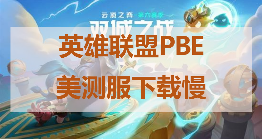 英雄聯盟PBE美測服客戶端下載慢 云頂之弈S6下載漢化教程