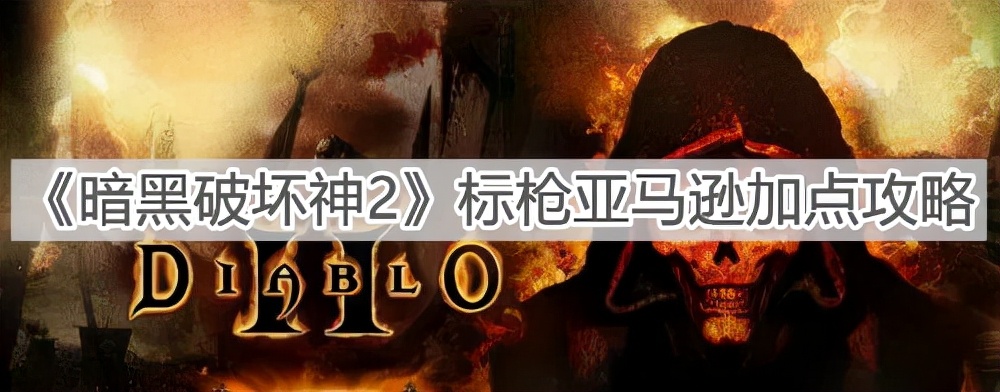 《暗黑破壞神2》標槍亞馬遜加點攻略