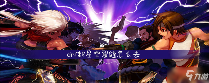 《dnf》超星空裂縫如何去 超星空裂縫技巧攻略介紹