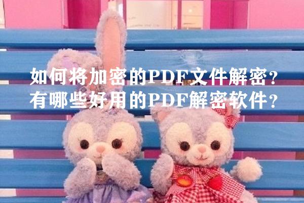 如何將加密的PDF文件解密？有哪些好用的PDF解密軟件？
