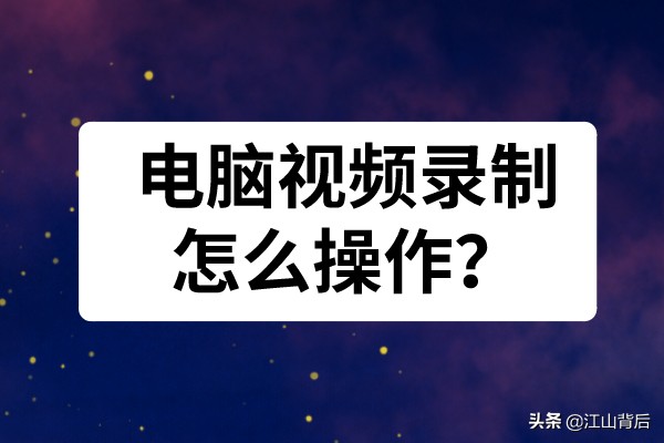 電腦視頻錄制怎么操作？錄屏軟件錄制方法