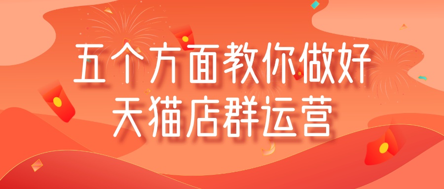 “淡季”把握五個方面教你做好天貓店群運營