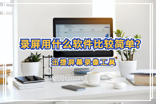 錄屏用什么軟件比較簡單？什么錄屏工具操作簡單方便？