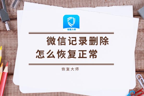 微信聊天記錄刪除怎么恢復正常？超好用的恢復技巧送給你