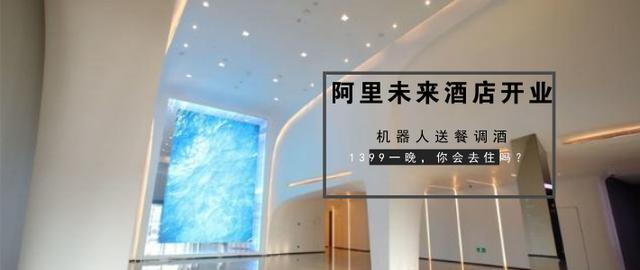 阿里的未來酒店終于開業了！滿滿黑科技！1399元一晚，你會去住嗎
