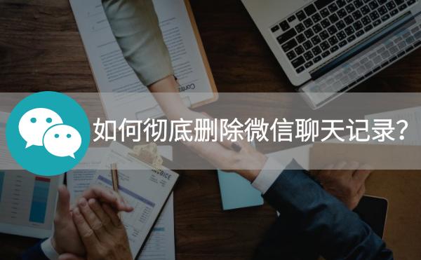 如何徹底刪除微信聊天記錄？徹底清空記錄指南