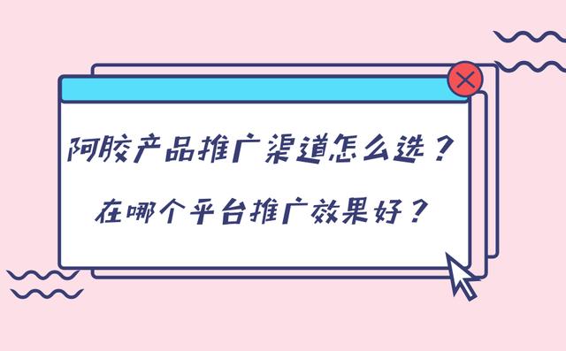 阿膠產品推廣渠道怎么選？在哪個平臺推廣效果好？