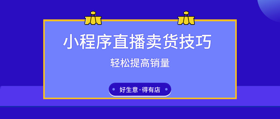 五大選品技巧+九大直播玩法，教你利用小程序直播高效賣貨！