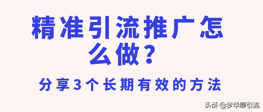 精準引流推廣怎么做？精準引流推廣難嗎？分享3個長期有效的方法