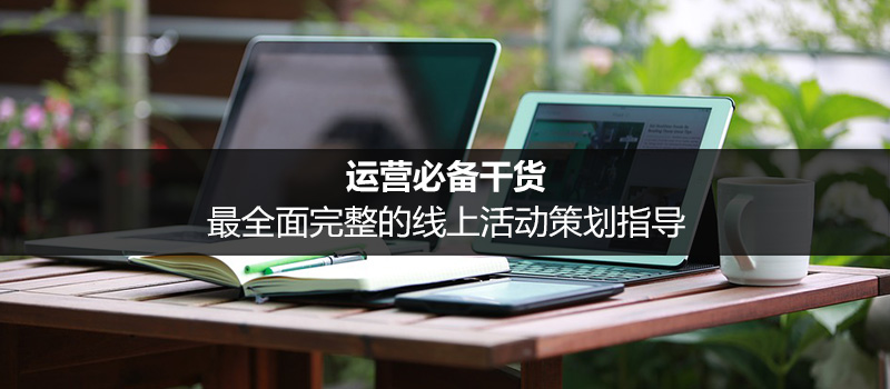 運營必備干貨:最全面完整的線上活動策劃指導