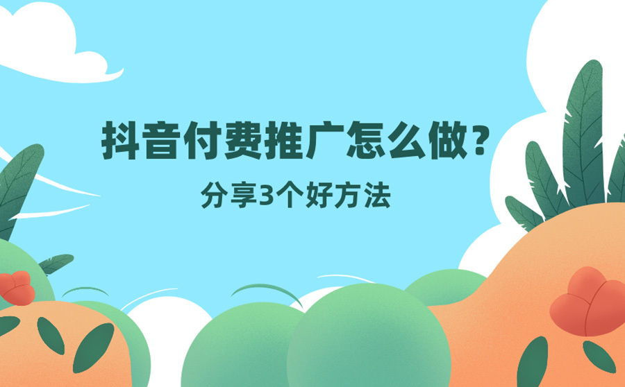 抖音付費推廣渠道有哪些？分享3個好方法