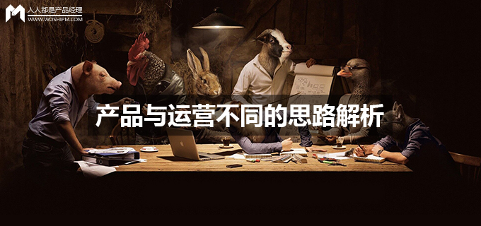 產品與運營不同的思路解析