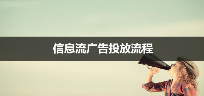 信息流代運營丨信息流廣告怎么投放？超詳細信息流廣告推廣流程