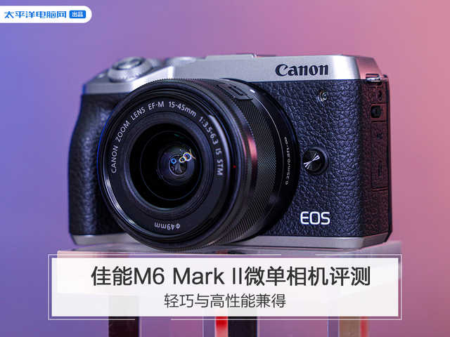 輕巧與高性能兼得 佳能M6 Mark II微單相機評測