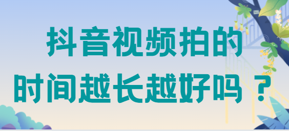 抖音視頻拍多長火的幾率大？抖音視頻長度多久完播率更高？