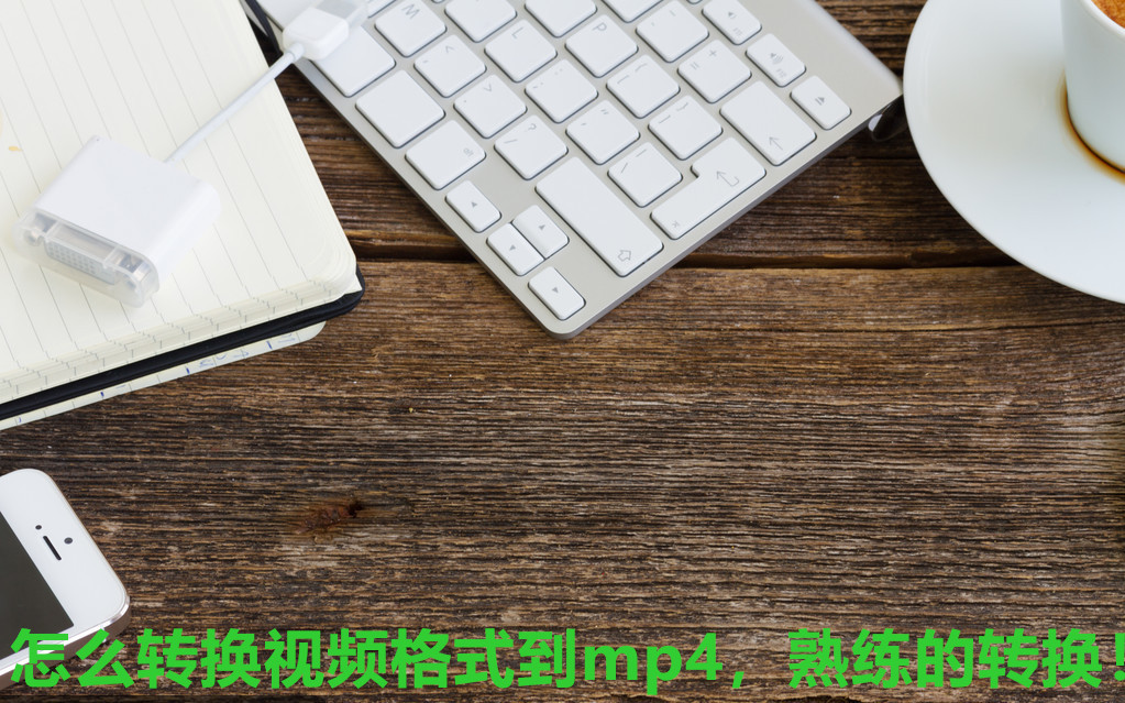 怎么轉換視頻格式到mp4，熟練的轉換