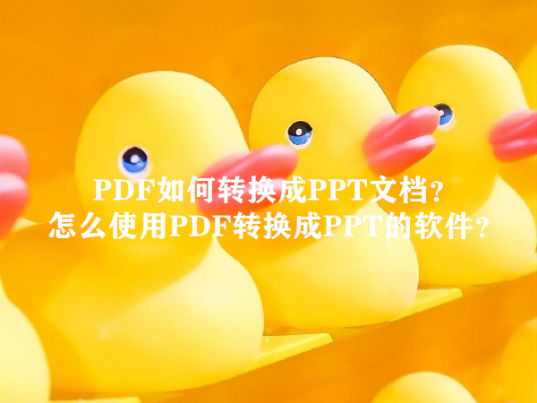 PDF如何轉換成PPT文檔？怎么使用PDF轉換成PPT的軟件？
