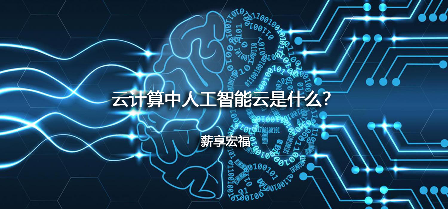 云計算中人工智能云是什么？-薪享宏福