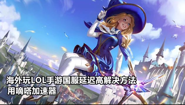 在海外可以玩國服LOL手游嗎？國外玩英雄聯盟手游用嘀嗒加速器
