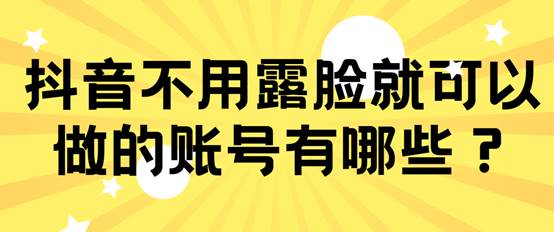 不露臉就可以做的幾種抖音賬號，你都知道嗎？